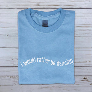 I Would Rather Be Dancing T-Shirt