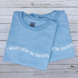 I Would Rather Be Dancing T-Shirt